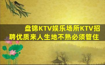盘锦KTV娱乐场所KTV招聘优质来人生地不熟必须管住